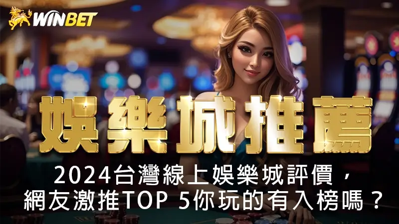 【娛樂城推薦】2024台灣線上娛樂城評價，網友激推TOP 5你玩的有入榜嗎？
