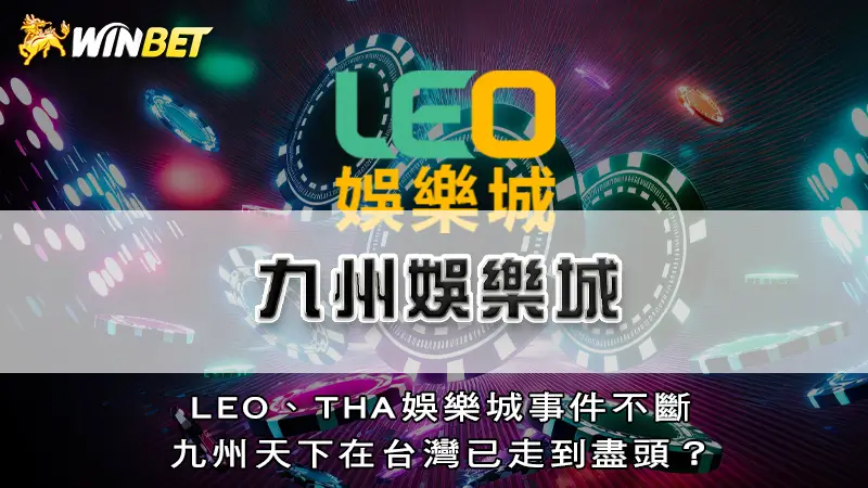 九州娛樂城－LEO、THA娛樂城事件不斷，九州天下在台灣已走到盡頭？