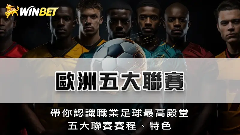 歐洲五大聯賽－帶你認識職業足球最高殿堂，五大聯賽賽程、特色